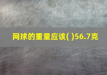 网球的重量应该( )56.7克